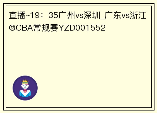 直播~19：35广州vs深圳_广东vs浙江@CBA常规赛YZD001552
